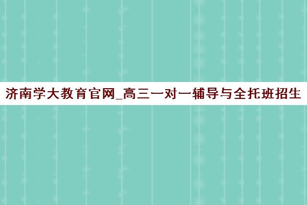 济南学大教育官网_高三一对一辅导与全托班招生 济南学大教育官网_高三一对一辅导与全托班招生
