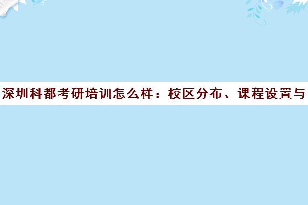 深圳科都考研培训怎么样 校区分布、课程设置与师资力量解析 深圳科都考研培训怎么样 校区分布、课程设置与师资力量解析