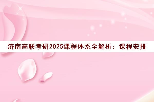 济南高联考研2025课程体系全解析 课程安排与教学特色一览