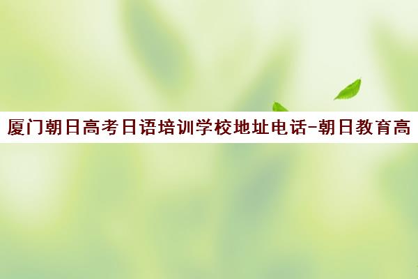 厦门朝日高考日语培训学校地址电话-朝日教育高考日语补习班