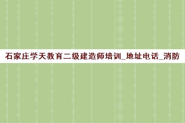 石家庄学天教育二级建造师培训_地址电话_消防设施操作员班
