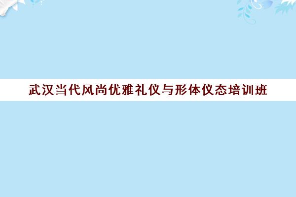 武汉当代风尚优雅礼仪与形体仪态培训班 武汉当代风尚优雅礼仪与形体仪态培训班