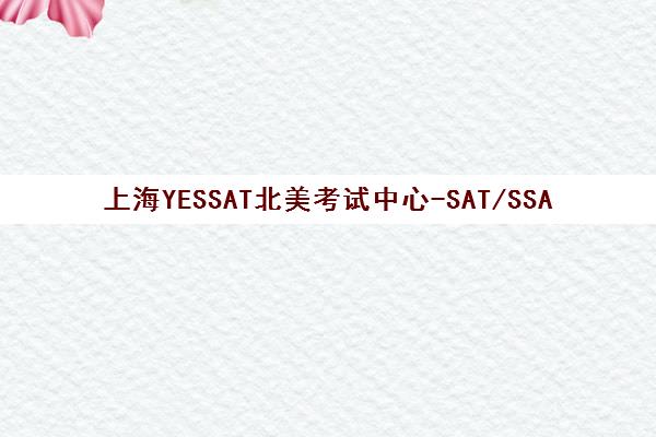 上海YESSAT北美考试中心-SAT/SSAT/托福培训 上海YESSAT北美考试中心-SAT/SSAT/托福培训