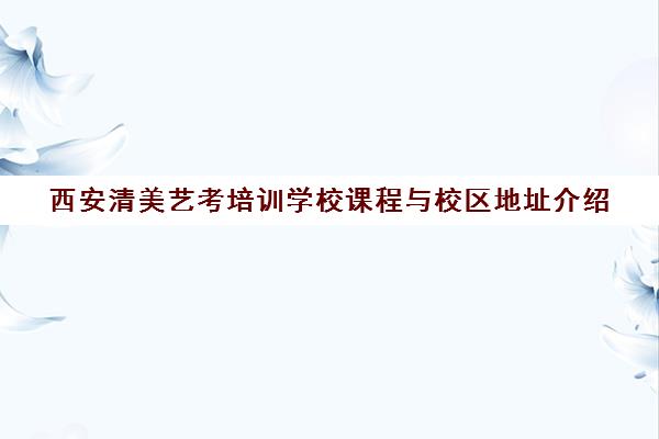 西安清美艺考培训学校课程与校区地址介绍