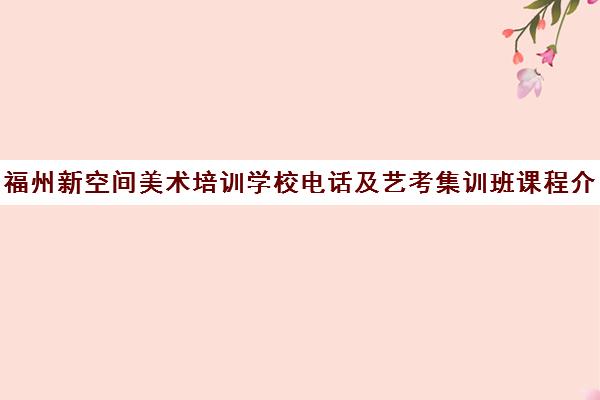福州新空间美术培训学校电话及艺考集训班课程介绍