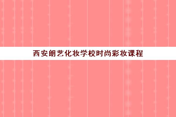 西安朗艺化妆学校时尚彩妆课程