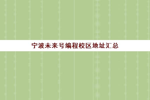 宁波未来号编程校区地址汇总(含各分校位置与公交路线)