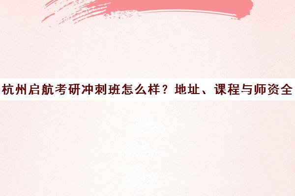杭州启航考研冲刺班怎么样?地址、课程与师资全解析