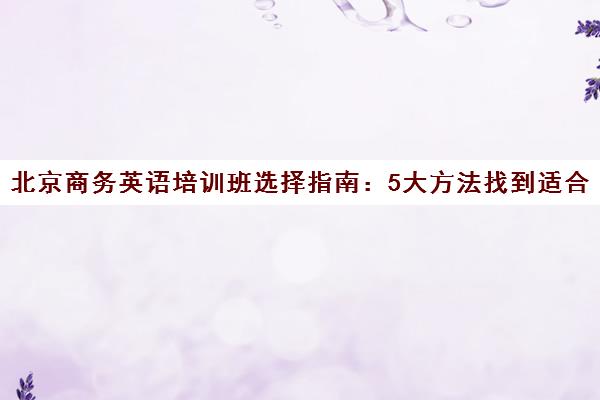 北京商务英语培训班选择指南 5大方法找到适合课程