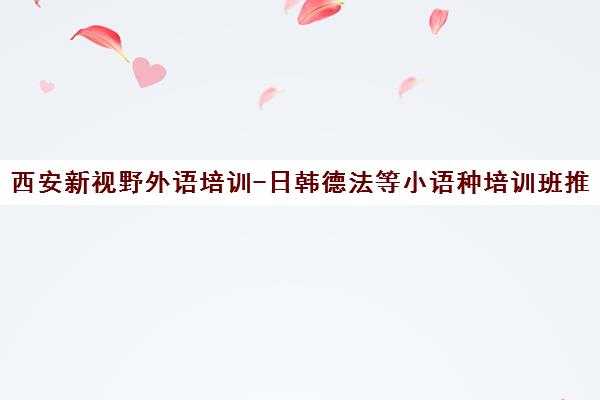 西安新视野外语培训-日韩德法等小语种培训班推荐[cite 1][cite 2][cite 3]