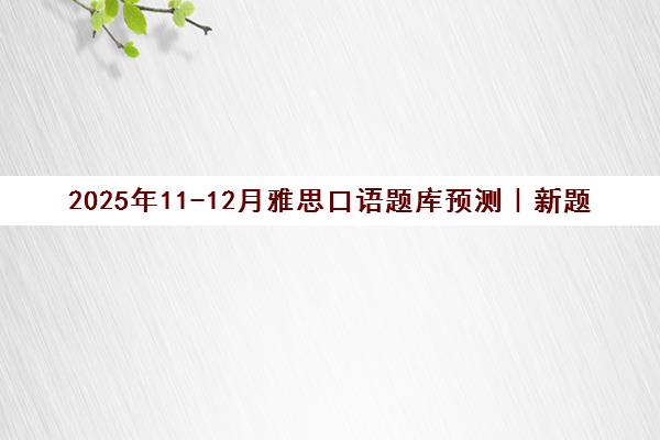 2025年11-12月雅思口语题库预测｜新题答案汇总