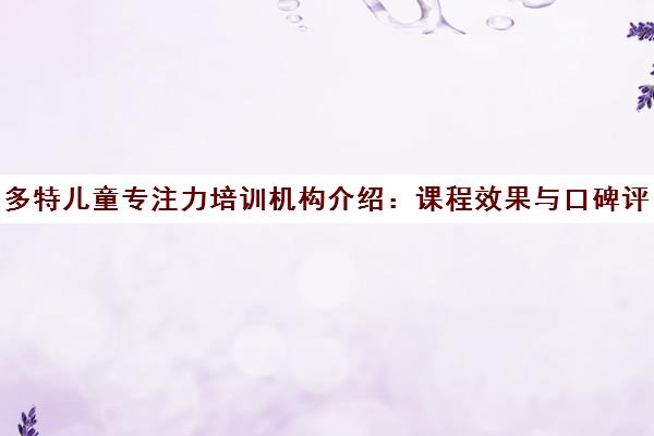 多特儿童专注力培训机构介绍 课程效果与口碑评价
