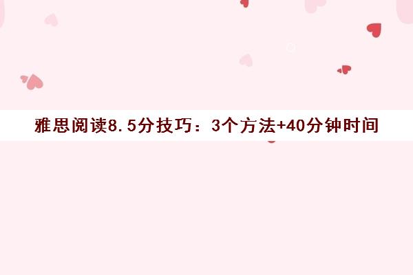 雅思阅读8.5分技巧 3个方法+40分钟时间规划助力高分