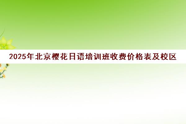 2025年北京樱花日语培训班收费价格表及校区地址一览