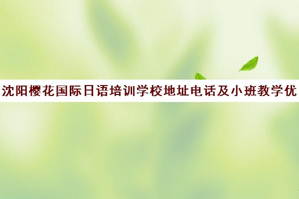 沈阳樱花国际日语培训学校地址电话及小班教学优势