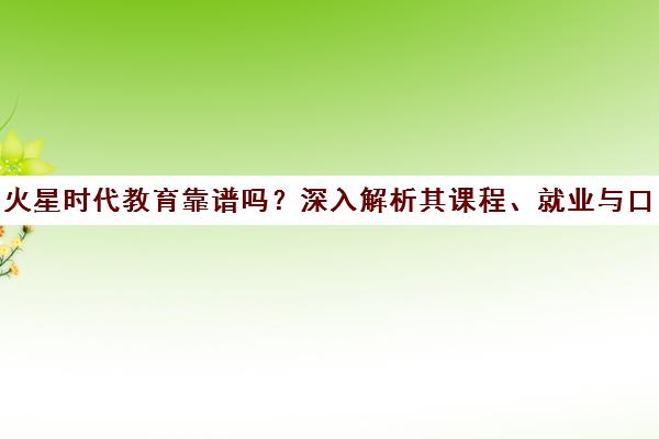 火星时代教育靠谱吗？深入解析其课程、就业与口碑