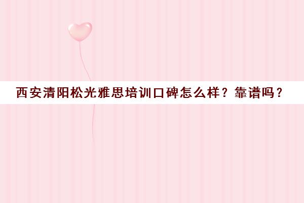 西安清阳松光雅思培训口碑怎么样？靠谱吗？