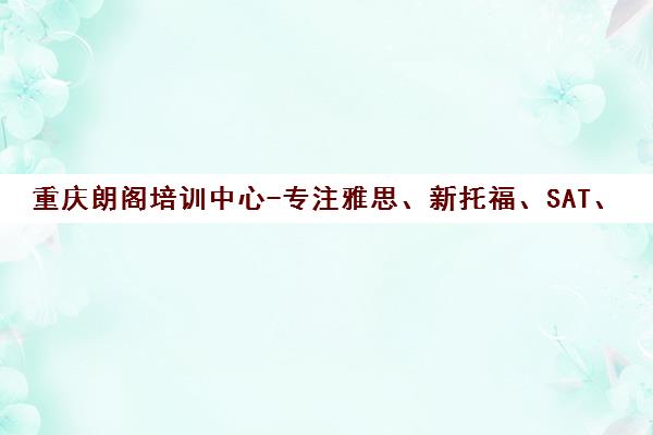 重庆朗阁培训中心-专注雅思、新托福、SAT、GRE、GMAT等海外考试培训
