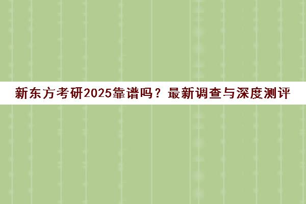 新东方考研2025靠谱吗?最新调查与深度测评揭晓 新东方考研2025靠谱吗?最新调查与深度测评揭晓