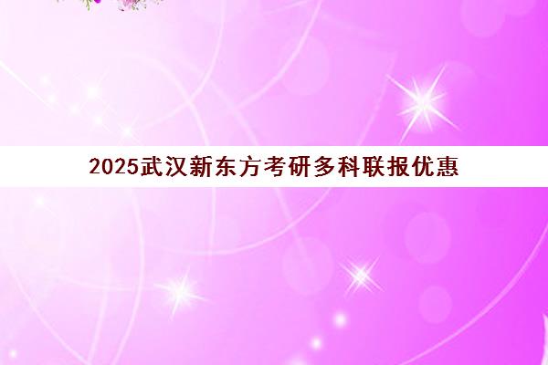 2025武汉新东方考研多科联报优惠 无忧计划学费详情