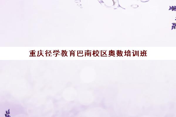 重庆径学教育巴南校区奥数培训班 一对一教学强效提分 重庆径学教育巴南校区奥数培训班 一对一教学强效提分