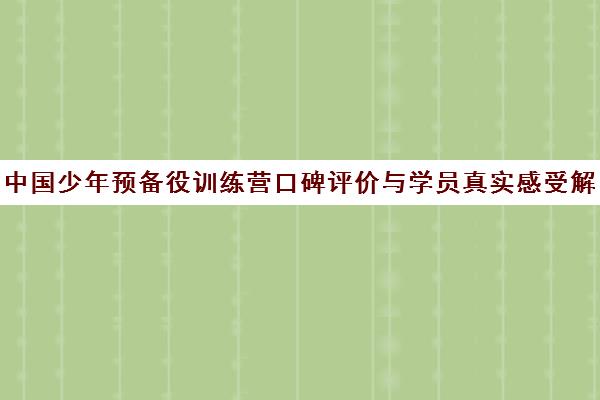 中国少年预备役训练营口碑评价与学员真实感受解析 中国少年预备役训练营口碑评价与学员真实感受解析