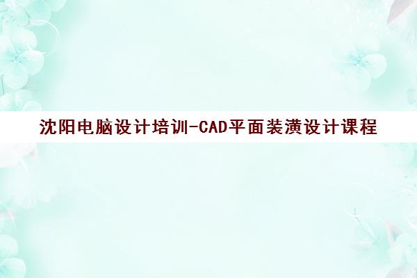 沈阳电脑设计培训-CAD平面装潢设计课程