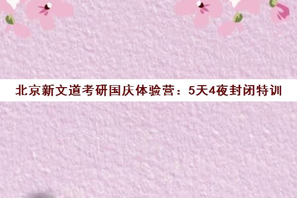 北京新文道考研国庆体验营 5天4夜封闭特训 助你高效备考 北京新文道考研国庆体验营 5天4夜封闭特训 助你高效备考