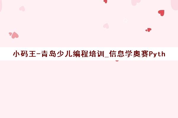 小码王-青岛少儿编程培训_信息学奥赛Python/C++课程9年品牌 小码王-青岛少儿编程培训_信息学奥赛Python/C++课程9年品牌