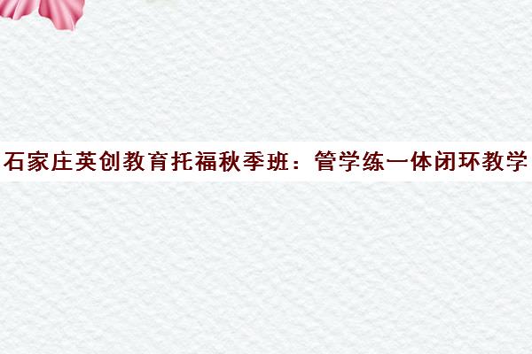 石家庄英创教育托福秋季班 管学练一体闭环教学助力冲刺高分