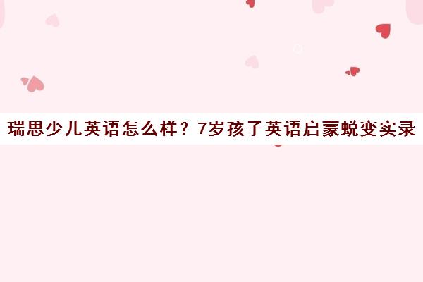 瑞思少儿英语怎么样?7岁孩子英语启蒙蜕变实录
