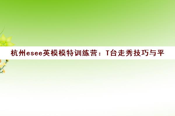 杭州esee英模模特训练营 T台走秀技巧与平面实战课程
