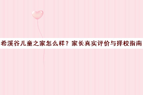 希溪谷儿童之家怎么样？家长真实评价与择校指南