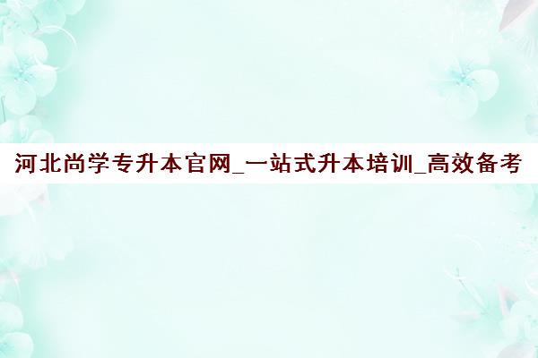河北尚学专升本官网_一站式升本培训_高效备考选尚学 河北尚学专升本官网_一站式升本培训_高效备考选尚学