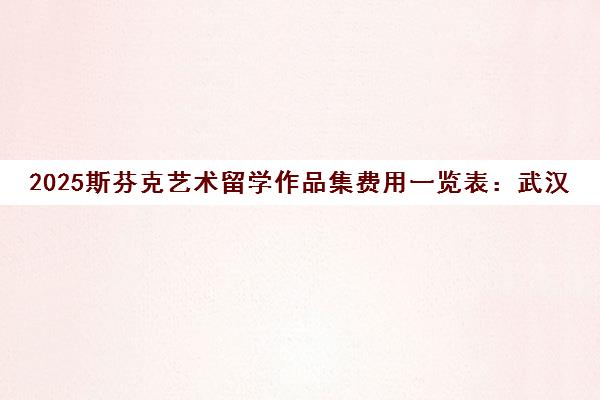 2025斯芬克艺术留学作品集费用一览表 武汉南京校区价格 2025斯芬克艺术留学作品集费用一览表 武汉南京校区价格