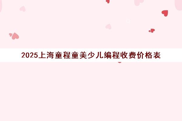2025上海童程童美少儿编程收费价格表 一节课多少钱？