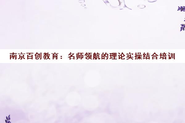 南京百创教育 名师领航的理论实操结合培训 助力职场能力提升 南京百创教育 名师领航的理论实操结合培训 助力职场能力提升