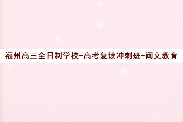 福州高三全日制学校-高考复读冲刺班-闽文教育