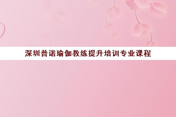 深圳普诺瑜伽教练提升培训专业课程