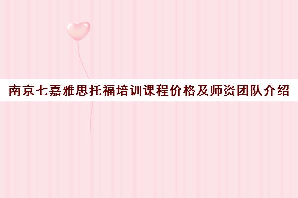 南京七嘉雅思托福培训课程价格及师资团队介绍