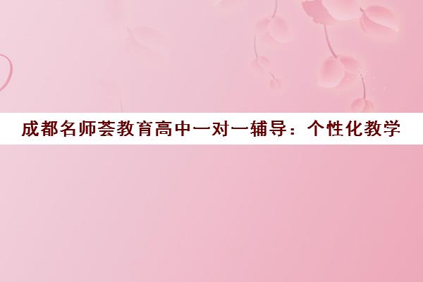 成都名师荟教育高中一对一辅导 个性化教学 高效提升 成都名师荟教育高中一对一辅导 个性化教学 高效提升