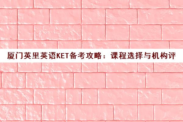 厦门英里英语KET备考攻略 课程选择与机构评价指南