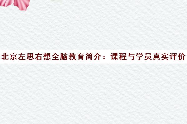 北京左思右想全脑教育简介 课程与学员真实评价汇总