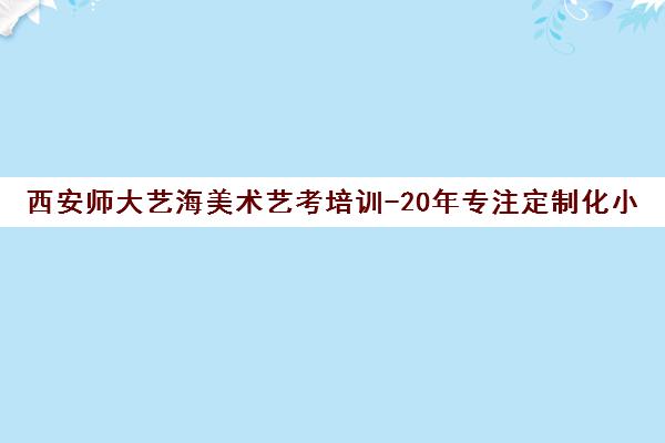 西安师大艺海美术艺考培训-20年专注定制化小班教学