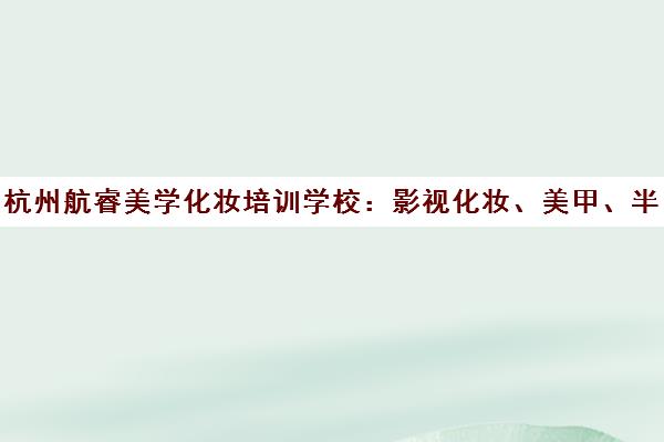 杭州航睿美学化妆培训学校 影视化妆、美甲、半永久课程