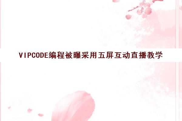 VIPCODE编程被曝采用五屏互动直播教学 专注少儿人工智能与竞赛课程 VIPCODE编程被曝采用五屏互动直播教学 专注少儿人工智能与竞赛课程