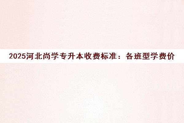 2025河北尚学专升本收费标准 各班型学费价格一览