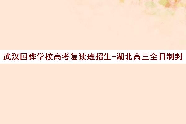 武汉国骅学校高考复读班招生-湖北高三全日制封闭冲刺补习