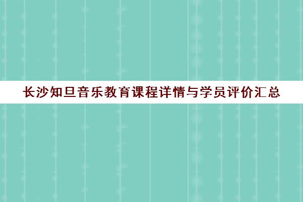 长沙知旦音乐教育课程详情与学员评价汇总 长沙知旦音乐教育课程详情与学员评价汇总