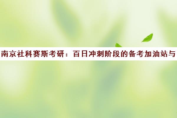 南京社科赛斯考研 百日冲刺阶段的备考加油站与一对一辅导攻略